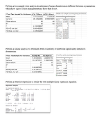 Perform a two-sample t-test analysis to determine if mean absenteeism is different between organizations
which have a good Union management and those that do not.
F-Test Two-Sample for Variances U/MO Absent U/M 1 Absent t-Test: Two-Sample Assuming Unequal Variances
Мean
7.972222222
5.253125
1
Variance
15.31920635
6.493640873
Mean
64
7.972222 5.253125
Observations
36
Variance 15.31921 6.493641
df
35
63
Observati
Hypothesi
36
64
F
2.359108957
df
52
P(F<=f) one-tail
0.001495541
t Stat
3.745595
F Critical one-tail
1.609102009
P(T<=t) or 0.000226
t Critical o 1.674689
P(T<=t) tw 0.000452
t Critical t 2.006647
Perform a similar analysis to determine if the availability of shiftwork significantly influences
absenteeism.
F-Test Two-Sample for Varlances
Av Shift No
Av Shift Yes
t-Test: Two-Sample Assuming Unequal Variances
Мean
5.306060606
6.688059701
Variance
10.03871212
11.39621891
Mean
5.306061 6.68806
Variance 10.03871 11.39622
Observations
33
67
Observati
33
67
df
32
66
Hypothesi
0.880880949
df
68
t Stat
-2.0067
P(F<=f) one-tail
0.353597115
P(Tct) or 0.02438
t Critical o 1.667572
P(Tc=t) tw 0.04876
t Critical t 1.995469
F Critical one-tail
0.586875931
Perform a stepwise regression to obtain the best multiple linear regression equation.
Regression Analysis:
The regression equation ia
Absent - 10.3 - 0.000203 Mage - 0.107 Pet PI + 0.0599 Pet U+ 1.56 Av Shift
- 2.64 UM Rel
edictor
Conatant
Wage
Pet PT
Pet U
Av Shift
SE Co
1.172
Coef
10.245
8.76 0.000
-0.00020330 0.00003573 -5.69 0.000
-0.10687
0.02949 -3.62 0.000
0.059es
1.5619
-2.6366
0.01240
0.5027 3.1i 0.002
4.03 0.000
UM Rel
0.4922 -5.36 0.000
S- 2.355e9 R-Sa - 53.21 R-Sq(ad) - 50.78
Analysis of Variance
Source
Regression
Residual Error 94
DF
55
MS
593.90 118.78 21.40 0.000
521.72
99 1115.62
5.55
Total
