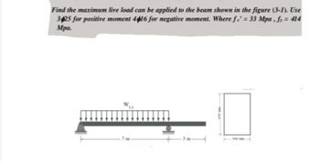 Find the maximum live load can be applied to the beam shown in the figure (3-1). Use
3425 for positive moment 4616 for negative moment. Where fc' = 33 Mpa, fy = 414
Mpa.
W
LL
URI OFF
450