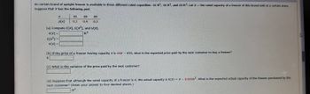 An certain brand of upright freezer is available in three different rated capacities: 16 ft3, 18 ft3, and 20 ft³. Let X = the rated capacity of a freezer of this brand sold at a certain store.
Suppose that X has the following pmf.
X
E(X)=
E(X²)=
V(x) =
P(x)
16
20
18
0.3 0.4 0.3
(a) Compute E(X), E(X2), and V(X).
ft3
(b) If the price of a freezer having capacity X is 64X- 650, what is the expected price paid by the next customer to buy a freezer?
$
(c) What is the variance of the price paid by the next customer?
(d) Suppose that although the rated capacity of a freezer is X, the actual capacity is h(x) = x -0.009x2. What is the expected actual capacity of the freezer purchased by the
next customer? (Enter your answer to four decimal places.)
ft³