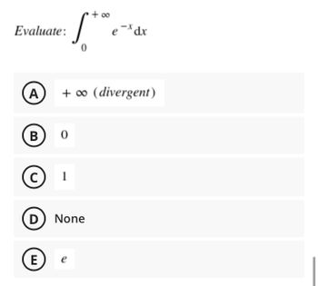 + ∞
Evaluate:
ex dx
0
A
+ ∞0 (divergent)
B
0
с
1
D) None
E
e