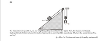 Q1.
m,=1 kg
m,=4 kg
The mechanism set up with m, m2 and weightless pulleys is as shown in the figure. Then, the masses are released.
Static and kinetic friction between the inclined plane and m, are 0.6 and 0.5 respectively. What are the accelerations of m1
and m2?
(g = 10 m/s. Frictions and mass of the pulley are ignored.)
