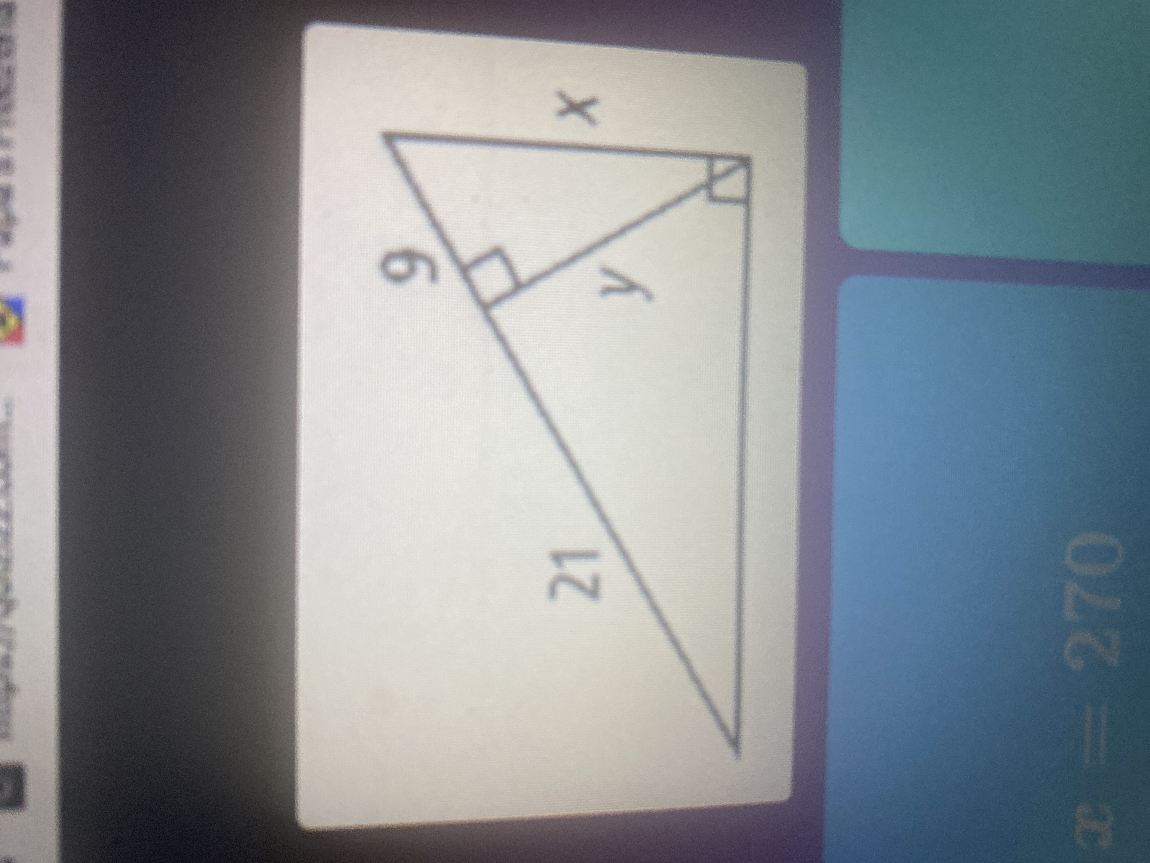 ### Solving for Variables in Right Triangles

#### Triangle Diagram Explanation

The given diagram is composed of two right-angled triangles. Here's the detailed description and analysis:

1. **Larger Triangle:**
   - One of the legs is 21 units long.
   - The hypotenuse is labeled as "x."
   - The height of the larger triangle connects perpendicularly to the hypotenuse of the smaller right triangle, forming the complete larger triangle.

2. **Smaller Triangle:**
   - One of the legs (adjacent to the right angle) is labeled "9."
   - The other leg (opposite to the right angle) is labeled "y."
   - The hypotenuse of the smaller right triangle is the same as one of the legs of the larger triangle.
  
3. **Right Angles:**
   - Both triangles have a right angle (90 degrees).

To solve for the unknown variables \(x\) and \(y\), break the problem down using the Pythagorean theorem:

**Steps:**

1. **Pythagorean Theorem Application to Larger Triangle:**
   \[
   21^2 + (y + 9)^2 = x^2
   \]

2. **Pythagorean Theorem Application to Smaller Triangle:**
   \[
   9^2 + y^2 = x^2
   \]

Combine and solve these equations algebraically to find the values of \(x\) and \(y\).

**Given Equation:**

\[ x = 270 \]

Using appropriate methods in geometry and algebra, such as substitution or simultaneous equations, these relationships can be solved to find precise lengths for \(y\).

This approach helps in practicing and understanding basic trigonometric concepts applicable to right-angled triangles.