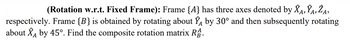 ZA,
A₂
(Rotation w.r.t. Fixed Frame): Frame {A} has three axes denoted by 8A, ŶA,
respectively. Frame {B} is obtained by rotating about Ŷ by 30° and then subsequently rotating
about ✰ by 45°. Find the composite rotation matrix RÂ.