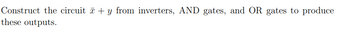 Construct the circuit + y from inverters, AND gates, and OR gates to produce
these outputs.