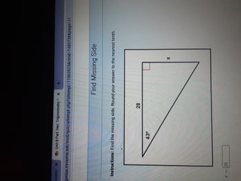 is.com/x Tn Unit 8-Part Two: Trigonometry P X
genius.mrooms.net/mod/quiz/attempt.php?attempt=11963523&cmid=1485738&page=11
x = 26
Instructions: Find the missing side. Round your answer to the nearest tenth.
43⁰
+
L
28
Find Missing Side
X