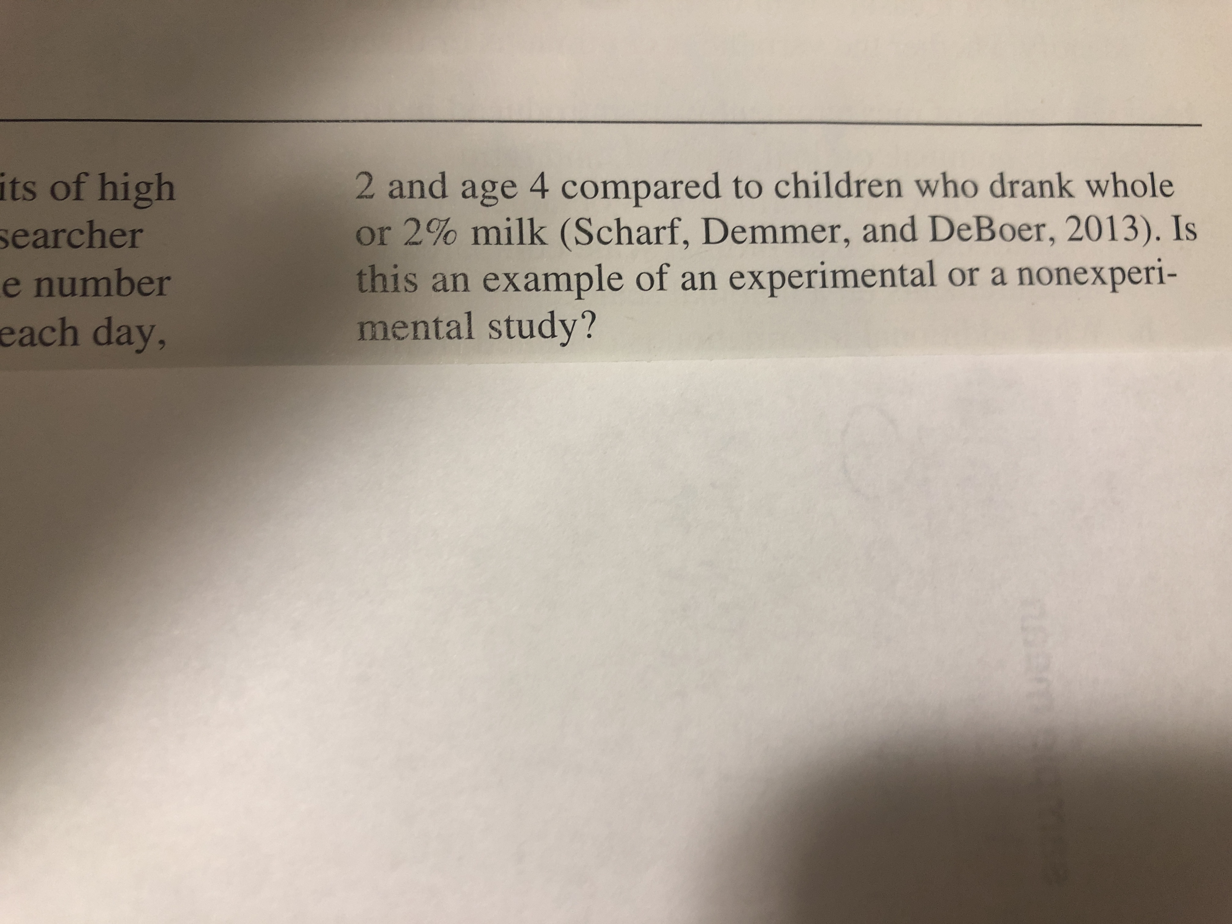 2 and age 4 compared to children who drank whole
or 2% milk (Scharf, Demmer, and DeBoer, 2013). Is
this an example of an experimental or a nonexperi-
mental study?
