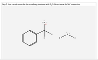 Step 2: Add curved arrows for the second step, treatment with D,O. Do not show the Na* counter ion.
:0 :
D
H
