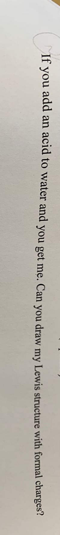 If you add an acid to water and you get me. Can you draw my Lewis structure with formal charges?
