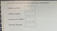 Give the formulas for the following compounds.
sodium sulfide
sodium nitrate
mercury(II) iodide
silver(I) fluoride
