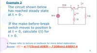 Example 2
F
10 Ω
a
The circuit shown below
ww
has reached steady state
i(t)
at t = 0-.
50 V E
5Ω
If the make-before-break
switch moves to position b
at t = 0, calculate i(t) for
t > 0.
• Please refer to lecture or textbook for more detail elaboration.
Answer: i(t) = e-2.5t[5cos1.6583t – 7.538sin1.6583t] A
