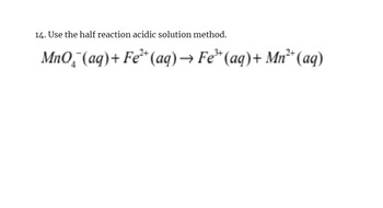 14. Use the half reaction acidic solution method.
MnO˜¯(aq) + Fe²+(aq) → Fe³ (aq) + Mn² (aq)