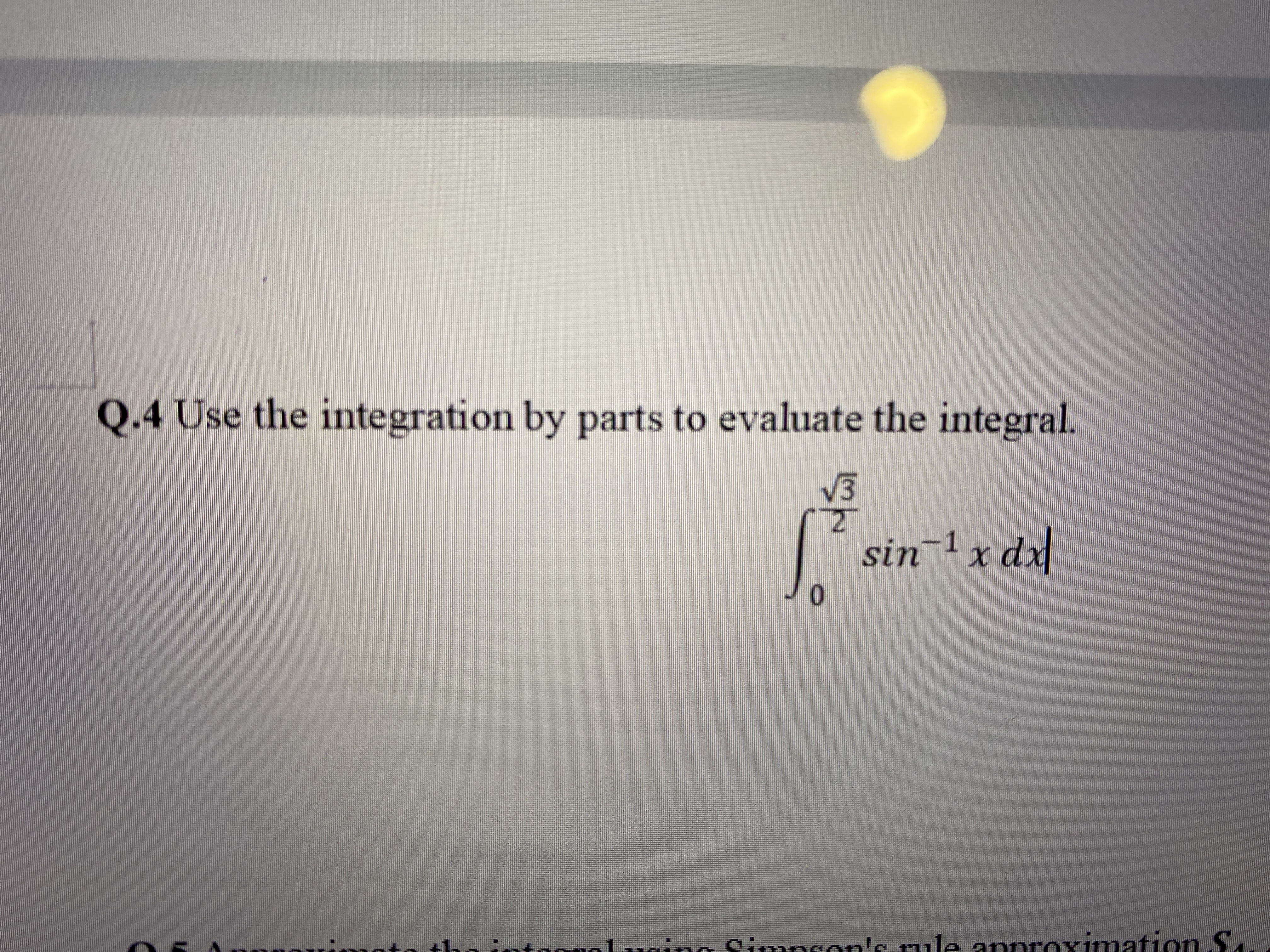 Q.4 Use the integration by parts to evaluate the integral.
V3
12
sin-1 x dx
the intooanl uging
Simpeon's rule annroximation Sa
