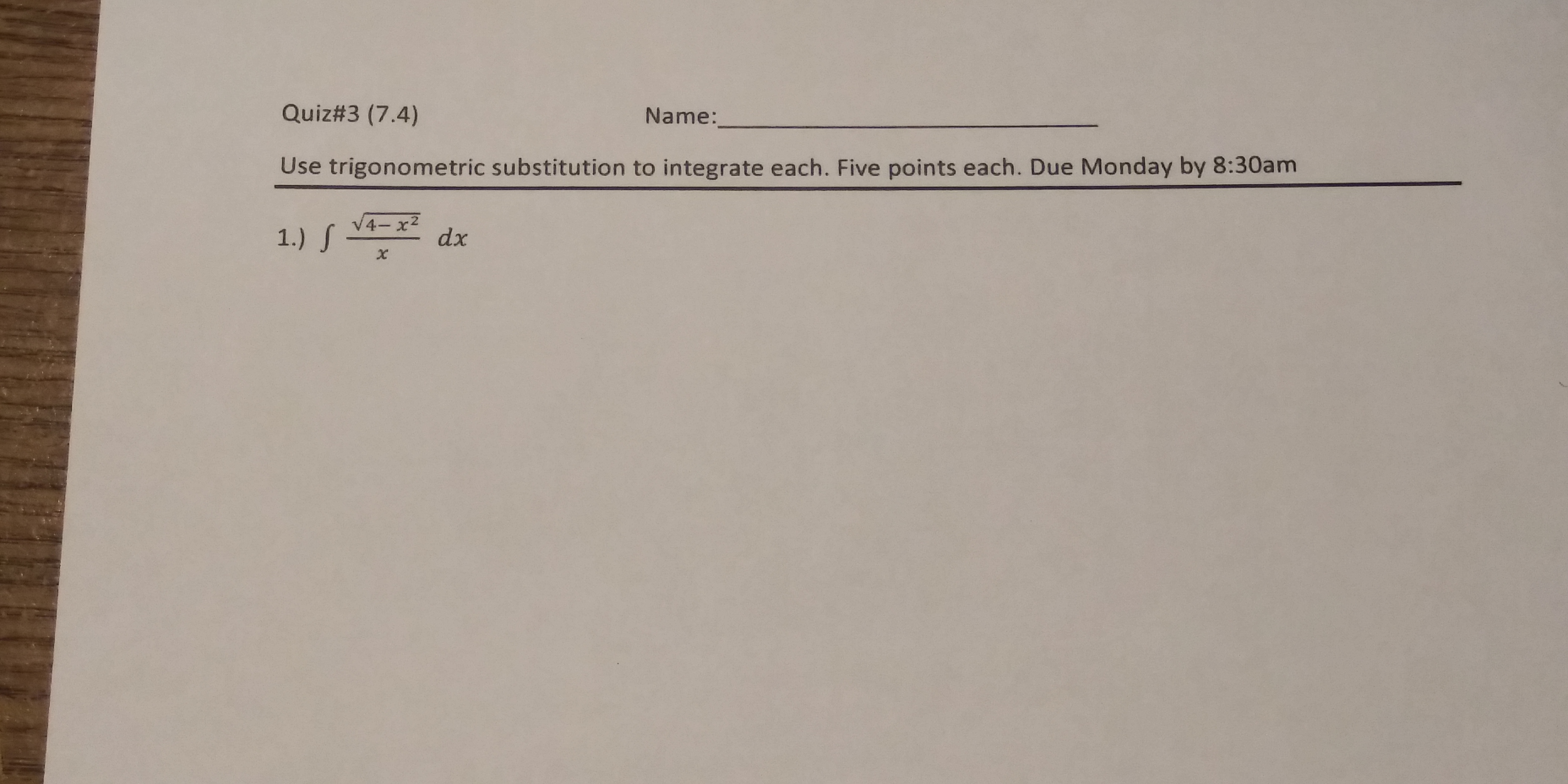 Quiz#3 (7.4)
Name:
Use trigonometric substitution to integrate each. Five points each. Due Monday by 8:30am
4- x2
