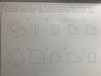 For the objects shown on the left below, circle the letters corresponding to
all possible cross-sections that could be obtained by slicing it with an
appropriate cutting plane. There could be more than one correct answer.
1.
B
KIING
2.
A
GA
C
SC
D
D
4