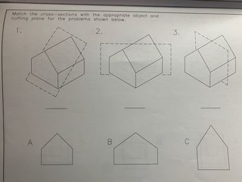 Match the cross-sections with the appropriate object and
cutting plane for the problems shown below.
1.
2.
S
A
B
3.
C