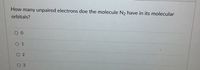 How many unpaired electrons doe the molecule N2 have in its molecular
orbitals?
0.
O 1
O2
3.
