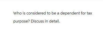 Who is considered to be a dependent for tax
purpose? Discuss in detail.