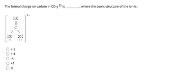 The formal charge on carbon in CO 3 2- is
:0:
지
:0: :0:
+2
+4
-4
+1
0
where the Lewis structure of the ion is: