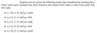 Suppose you are given the following multi-class classification training data,
where each input example has three features and output label takes a value from good, bad,
and ugly.
• x1=(0, 1, 0) and y1=good
• 22=(1, 0, 1) and y2=bad
• 13=(1, 1, 1) and y3=ugly
• x4=(1, 0, 0) and y4=bad
• 15=(0, 0, 1) and y5=good
