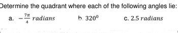 Determine the quadrant where each of the following angles lie:
7πt
radians
b. 320⁰
c. 2.5 radians
a.