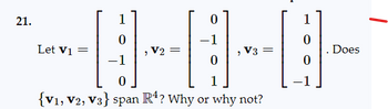 21.
1
0
-----
1
Let V1 =
0
V3
1
0
{V1, V2, V3} span R4? Why or why not?
0
0
Does