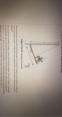 COmponciIUs acting on the bridge at the hinge.
Figure P12.19 Problems 19 and 20.
Even though this is nominally a formula question, I'm using the numbers in the problem, to help you
aim for the book's solution. (I admit that was surprised when I got the book's solution on my first
attempt.)
One can get lost in hopeless grunge, or even not know how to begin, if one isn't careful. Optimally,
one should take vectors seriously with this problem. Put the hinge at the origin, and calculate all
torques as T =r x F. Even if you don't for all torques, you really should to get your expression for the
torque due to the cable. The tension is parallel to the rope, and the rope's direction is h - c.
