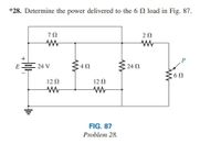 *28. Determine the power delivered to the 6N load in Fig. 87.
7Ω
20
P
E= 24 V
24 N
12 N
12 Q
FIG. 87
Problem 28.
