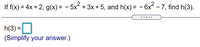 If f(x) = 4x + 2, g(x) = - 5x² + 3x + 5, and h(x) = - 6x - 7, find h(3).
%3D
.....
h(3) =
(Simplify your answer.)
