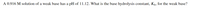 A 0.916 M solution of a weak base has a pH of 11.12. What is the base hydrolysis constant, Kp, for the weak base?
