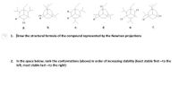 H
H
H
H
H
a.
b.
C.
d.
е.
f.
1. Draw the structural formula of the compound represented by the Newman projections
2. In the space below, rank the conformations (above) in order of increasing stability (least stable first-to the
left, most stable last-to the right)
