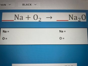 THIN
Na =
O=
BLACK V
Na + 0₂ →>>>
Na =
O=
Na₂0