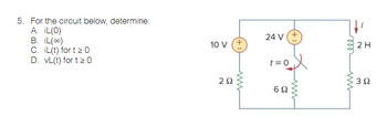 5. For the circuit below, determine:
A. IL(0)
B. iL(∞)
C. IL(t) for t > 0
D. VL(t) for t 20
10 V
292
www
24 V (+
t = 0
6Ω
ele
www
2 H
392