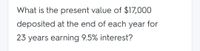 What is the present value of $17,000
deposited at the end of each year for
23 years earning 9.5% interest?
