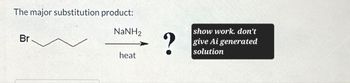 The major substitution product:
Br
NaNH,
show work. don't
?
give Ai generated
solution
heat