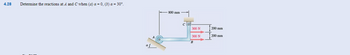 4.28
Determine the reactions at A and C when (a) a = 0, (b) a = 30°.
800 mm
300 N
300 N
B
200 mm
200 mm