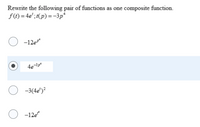 Rewrite the following pair of functions as one composite function.
f(t) = 4e'; t(p) =-3p*
-12e
-3(4e')²
-12e
