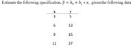 Estimate the following specification, ŷ = bo + bị * x, given the following data
X
y
6.
13
9.
15
12
27
