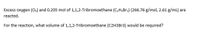 Excess oxygen (O) and 0.205 mol of 1,1,2-Tribromoethane (C,H;Br3) (266.76 g/mol, 2.61 g/ml) are
reacted.
For the reaction, what volume of 1,1,2-Tribromoethane (C2H3B13) would be required?
