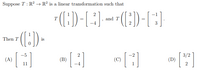 Suppose T : R? → R² is a linear transformation such that
-1
T
and T
-4
()-
Then T
is
(A)
(B)
(C)
3/2
(D)
11
2
