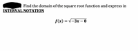 Find the domain of the square root function and express in
INTERVAL NOTATION
f(x) = v-3x – 8
