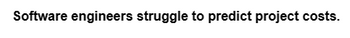 Software engineers struggle to predict project costs.