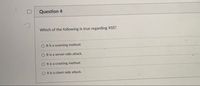 Question 4
Which of the following is true regarding XSS?
Onsa scanning method.
Ohaserver-side attack
It isa cacking method
ORacient-side amack.
