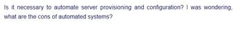 Is it necessary to automate server provisioning and configuration? I was wondering,
what are the cons of automated systems?