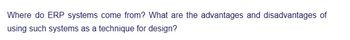 Where do ERP systems come from? What are the advantages and disadvantages of
using such systems as a technique for design?