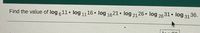 Find the value of log 611• log 1116 • log 1621• log 21 26 • log 2631• log 3136.
