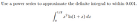 Use a power series to approximate the definite integral to within 0.001.
1/2
a² In(1+ x) dx
0.
