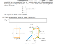 a rectangular wire loop carries current 1, nas height b, width a, and is
centered on the origin. It can rotate about the z axis. For rotation angle o, the surface normal of
the rectangle enclosed by the loop is î = âu cos o + ý sin ø, and the vectors representing the four
sides of the loop are
1 = bê
12 = -aý cos o + aâ sin ø
13 = -l1
14 = -12
%3D
The magnetic flux density is & Bo everywhere.
(a) What is the magnetic flux through the loop as a function of ø?
12 =
-aỹ cos o
+aî sin ø
1 = bê
13
-1
în = âr cos o
B = &B
I4 =
+ ŷ sin ø
-12
ntine i.
