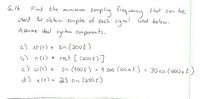 sompling
frequamey
6.16
Find the minimum
that can be
UseJ to obtain Samples of each signel isted below.
A ssume ideal sys dem components.
a) N() = sin (200t)
b) r(t) = rect [ (200 6)]
c) w1) = Sin (4006) - 4 cos (10w ret ) + 30 cas (a00 rt)
d) x(t) a5 sinc (aso t)
