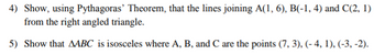 4) Show, using Pythagoras' Theorem, that the lines joining A(1, 6), B(-1, 4) and C(2, 1)
from the right angled triangle.
5) Show that AABC is isosceles where A, B, and C are the points (7,3), (-4, 1), (-3, -2).