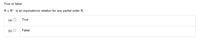 True or false:
RURİS an equivalence relation for any partial order R.
(a) O
True
(b) O
False
